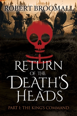 RETURN OF THE DEATH'S HEADS, Part I: THE KING'S COMMAND: Roger of Huntley and the French Invasion of England - Broomall, Robert