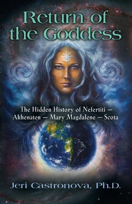 Return of the Goddess: The Hidden History of Nefertiti - Akhenaten - Mary Magdalene - Scota - Castronova, Jeri