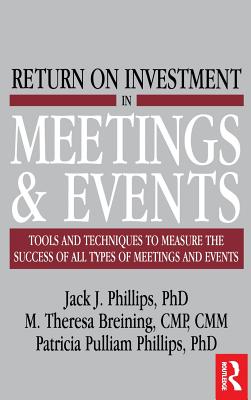 Return on Investment in Meetings & Events - Breining, M. Theresa, and Phillips, Jack J., and Pulliam Phillips, Patricia