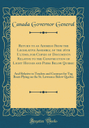 Return to an Address from the Legislative Assembly, of the 26th Ultimo, for Copies of Documents Relative to the Construction of Light Houses and Piers Below Quebec: And Relative to Tenders and Contract for Tug Boats Plying on the St. Lawrence Below Quebec