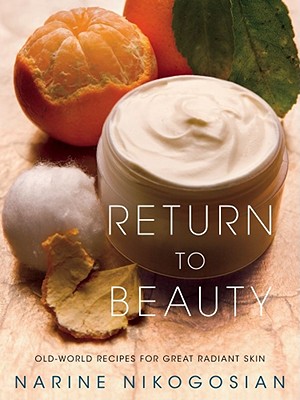 Return to Beauty: Old-World Recipes for Great Radiant Skin - Nikogosian, Narine, and Wheeler, Justin Lee (Photographer)