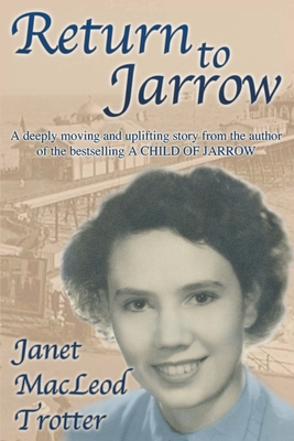 Return to Jarrow: A deeply moving and uplifting story from the author of the bestselling A CHILD OF JARROW - MacLeod Trotter, Janet