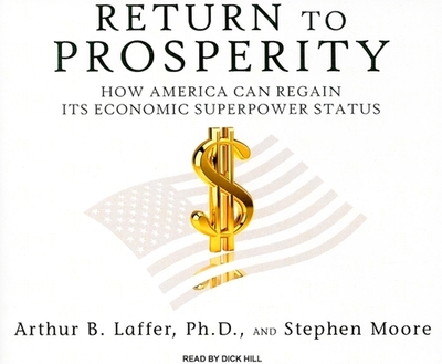 Return to Prosperity: How America Can Regain Its Economic Superpower Status - Laffer, Arthur B, Dr., PhD, and Moore, Stephen, PhD, and Hill, Dick (Narrator)