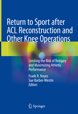 Return to Sport After ACL Reconstruction and Other Knee Operations: Limiting the Risk of Reinjury and Maximizing Athletic Performance - Noyes, Frank R (Editor), and Barber-Westin, Sue (Editor)