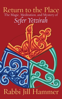 Return to the Place: The Magic, Meditation, and Mystery of Sefer Yetzirah - Hammer, Jill