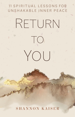 Return to You: 11 Spiritual Lessons for Unshakable Inner Peace - Kaiser, Shannon