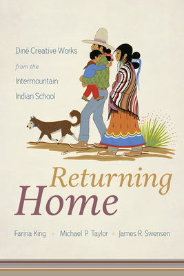 Returning Home: Din Creative Works from the Intermountain Indian School - King, Farina, and Taylor, Michael P, and Swensen, James R