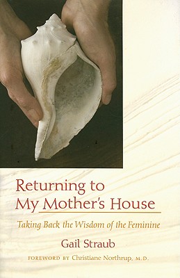 Returning to My Mother's House: Taking Back the Wisdom of the Feminine - Straub, Gail, and Northrup, Christiane (Foreword by)
