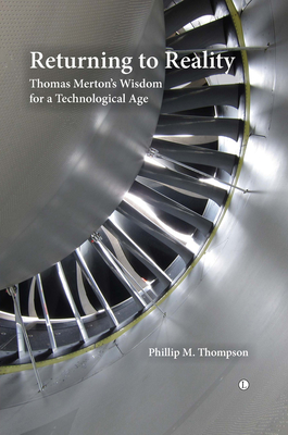 Returning to Reality: Thomas Merton's Wisdom for a Technological Age - Thompson, Phillip M.