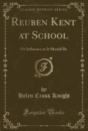 Reuben Kent at School: Or Influence as It Should Be (Classic Reprint)