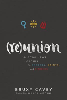 Reunion: The Good News of Jesus for Seekers, Saints, and Sinners - Cavey, Bruxy, and Claiborne, Shane (Foreword by)