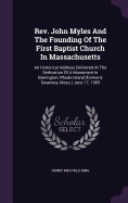 Rev. John Myles And The Founding Of The First Baptist Church In Massachusetts: An Historical Address Delivered At The Dedication Of A Monument In Barrington, Rhode Island (formerly Swansea, Mass.) June 17, 1905