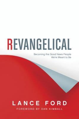Revangelical: Becoming the Good News People We're Meant to Be - Ford, Lance, and Kimball, Dan (Foreword by)