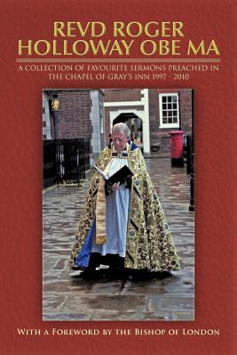 Revd Roger Holloway OBE Ma: A Collection of Favourite Sermons Preached in the Chapel of Gray's Inn 1997 - 2010 - Holloway, Roger