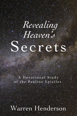 Revealing Heaven's Secrets - A Devotional Study of the Pauline Epistles - Henderson, Warren A