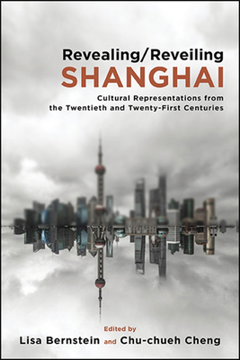 Revealing/Reveiling Shanghai: Cultural Representations from the Twentieth and Twenty-First Centuries - Bernstein, Lisa (Editor), and Cheng, Chu-chueh (Editor)