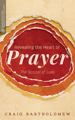 Revealing the Heart of Prayer: The Gospel of Luke - Bartholomew, Craig G, Dr.