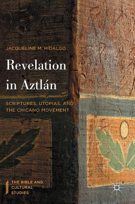 Revelation in Aztln: Scriptures, Utopias, and the Chicano Movement - Hidalgo, Jacqueline M