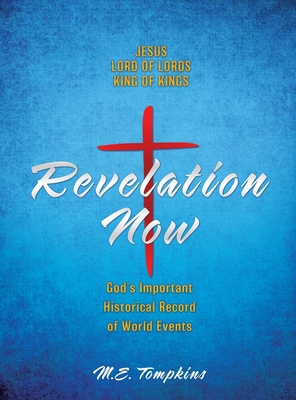 Revelation Now: JESUS LORD OF LORDS KING OF KINGS God's Important Historical Record of World Events - Tompkins, M E