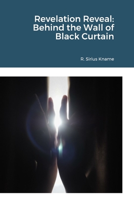 Revelation Reveal: Behind the Wall of Black Curtain - Kname, R Sirius