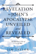 Revelation to John's Apocalypse Unveiled and Revealed: The Spiritual View of a Carnal War