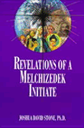 Revelations of a Melchizedek Initiate - Stone, Joshua David, Dr., PH.D.