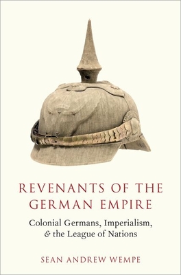 Revenants of the German Empire: Colonial Germans, Imperialism, and the League of Nations - Wempe, Sean Andrew