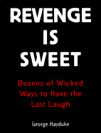 Revenge Is Sweet: Dozens of Wicked Ways to Have the Last Laugh - Hayduke, George