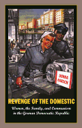 Revenge of the Domestic: Women, the Family, and Communism in the German Democratic Republic