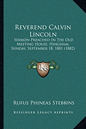 Reverend Calvin Lincoln: Sermon Preached In The Old Meeting House, Hingham, Sunday, September 18, 1881 (1882)