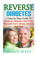 Reverse Diabetes: A Step by Step Guide to Reverse Diabetes and Free Yourself from Stress, Anxiety, and Pain