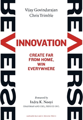 Reverse Innovation: Create Far from Home, Win Everywhere - Govindarajan, Vijay, MBA, and Trimble, Chris, and Nooyi, Indra K (Foreword by)
