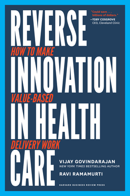 Reverse Innovation in Health Care: How to Make Value-Based Delivery Work - Govindarajan, Vijay, MBA, and Ramamurti, Ravi