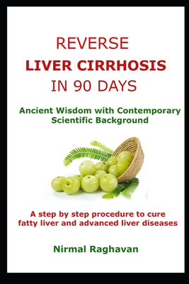 Reverse Liver Cirrhosis in 90 Days: Ancient Wisdom with Contemporary Scientific Background - Raghavan, Nirmal