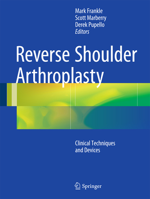 Reverse Shoulder Arthroplasty: Clinical Techniques and Devices - Frankle, Mark (Editor), and Marberry, Scott (Editor), and Pupello, Derek (Editor)