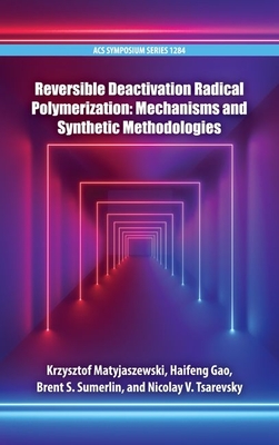 Reversible Deactivation Radical Polymerization: Mechanisms and Synthetic Methodologies - Matyjaszewski, Krzysztof (Editor), and Gao, Haifeng (Editor), and Sumerlin, Brent S (Editor)