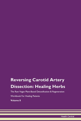 Reversing Carotid Artery Dissection: Healing Herbs The Raw Vegan Plant-Based Detoxification & Regeneration Workbook For Healing Patients Volume 8 - Central, Health