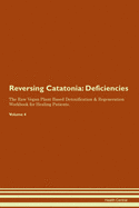 Reversing Catatonia: Deficiencies The Raw Vegan Plant-Based Detoxification & Regeneration Workbook for Healing Patients. Volume 4