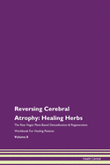 Reversing Cerebral Atrophy: Healing Herbs The Raw Vegan Plant-Based Detoxification & Regeneration Workbook For Healing Patients Volume 8