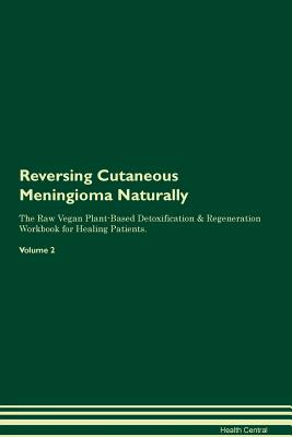 Reversing Cutaneous Meningioma Naturally The Raw Vegan Plant-Based Detoxification & Regeneration Workbook for Healing Patients. Volume 2 - Central, Health