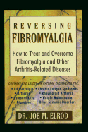 Reversing Fibromyalgia: Treat and Overcome Fibromyalgia and Other Arthritis-Related Diseases - Elrod, Joe M, PH.D., Ed.D