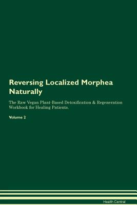 Reversing Localized Morphea Naturally The Raw Vegan Plant-Based Detoxification & Regeneration Workbook for Healing Patients. Volume 2 - Central, Health