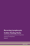 Reversing Lymphocytic Colitis: Healing Herbs The Raw Vegan Plant-Based Detoxification & Regeneration Workbook For Healing Patients Volume 8
