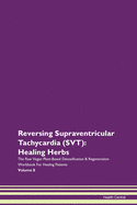 Reversing Supraventricular Tachycardia (SVT): Healing Herbs The Raw Vegan Plant-Based Detoxification & Regeneration Workbook For Healing Patients Volume 8