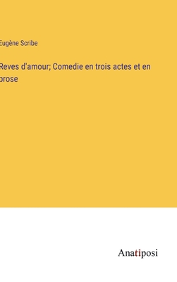 Reves d'amour; Comedie en trois actes et en prose - Scribe, Eug?ne