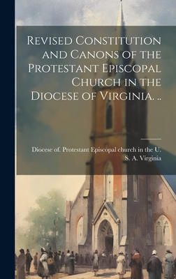 Revised Constitution and Canons of the Protestant Episcopal Church in the Diocese of Virginia. .. - Protestant Episcopal Church in the U (Creator)