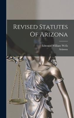 Revised Statutes Of Arizona - Arizona (Creator), and Edmund William Wells (Creator)