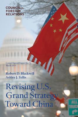 Revising U.S. Grand Strategy Toward China - Blackwill, Robert D, Ambassador, and Tellis, Ashley J