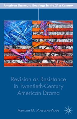 Revision as Resistance in Twentieth-Century American Drama - Malburne-Wade, M.