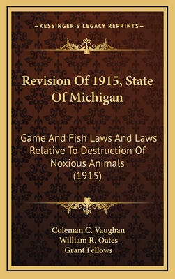 Revision of 1915, State of Michigan: Game and Fish Laws and Laws Relative to Destruction of Noxious Animals (1915) - Vaughan, Coleman C (Editor), and Oates, William R (Editor)